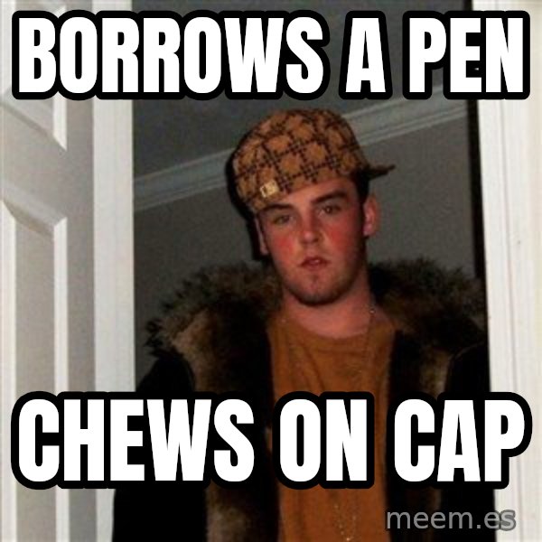 Scumbag Steve meme: borrows a pen / Chews on cap