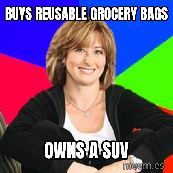 Sheltering Suburban Mom meme: Buys REUSABLE grocery bags / Owns a SUV