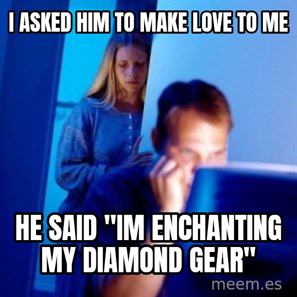 Internet Husband meme: i asked him to make love to me / he said "im enchanting my diamond gear"