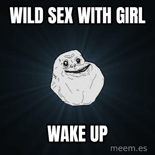 Forever Alone meme: wild sex with girl / wake up