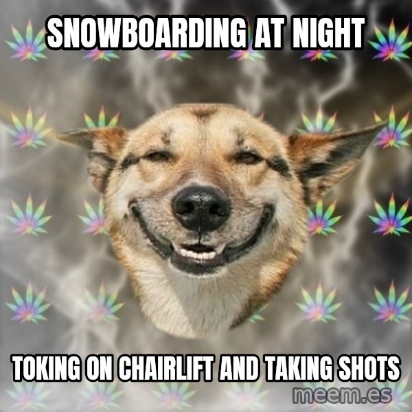 Stoner Dog meme: SNOWBOARDING AT NIGHT / TOKING ON CHAIRLIFT AND TAKING SHOTS