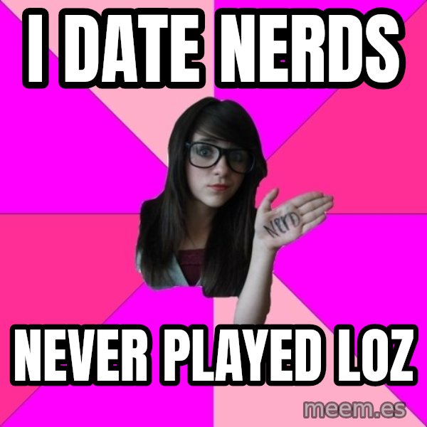 Idiot Nerd Girl meme: i date nerds / never played loz