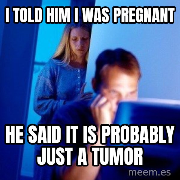Internet Husband meme: I told him I was pregnant / He said it is probably just a tumor