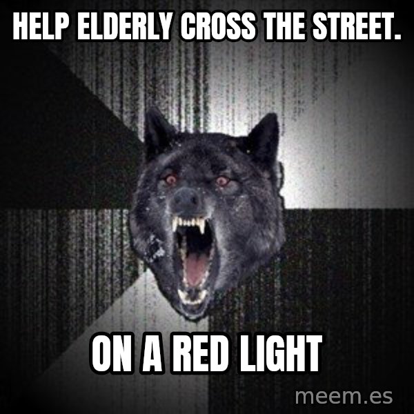 Insanity Wolf meme: Help elderly cross the street. / on a red light