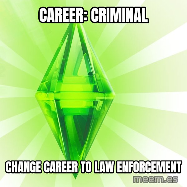 Sims meme: Career: criminal / Change career to law enforcement