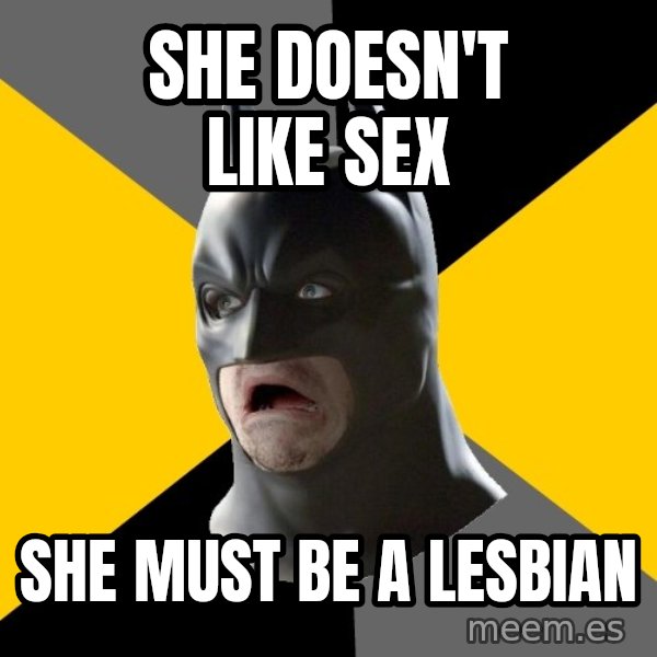 Bad Factman meme: She doesn't like sex / She must be a lesbian