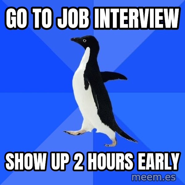 Socially Awkward Penguin meme: go to job interview / show up 2 hours early