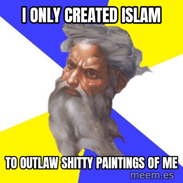 Advice God meme: i only created islam / to outlaw shitty paintings of me