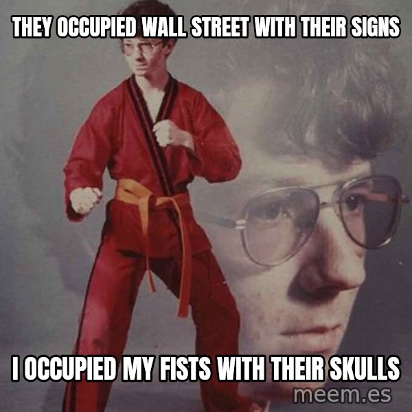PTSD Karate Kyle meme: They occupied Wall Street with their signs / I occupied my fists with their skulls