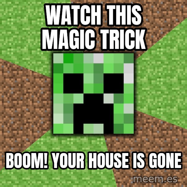 Minecraft Creeper meme: watch this magic trick / boom!  your house is gone