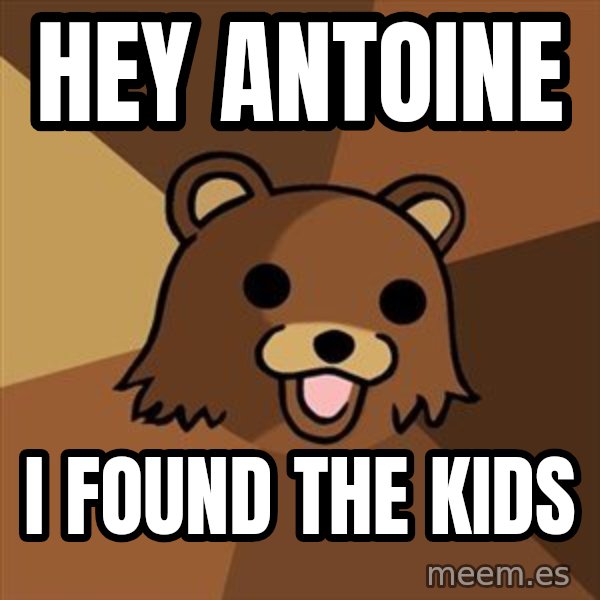 Pedobear meme: hey antoine / I found the kids
