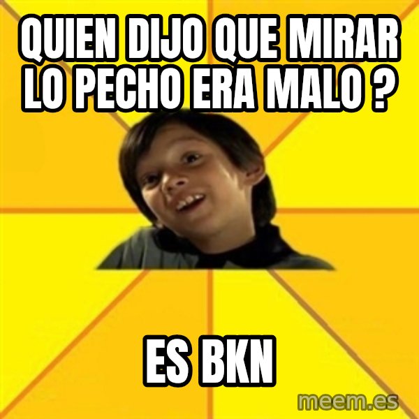 es bakans meme: Quien dijo que mirar lo pecho era malo ? / Es bkn