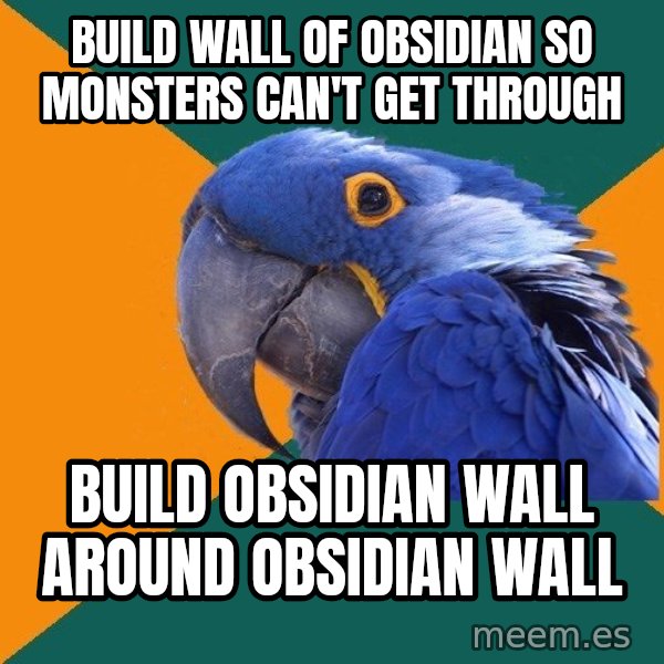 Paranoid Parrot meme: Build wall of obsidian so monsters can't get through / build obsidian wall around obsidian wall