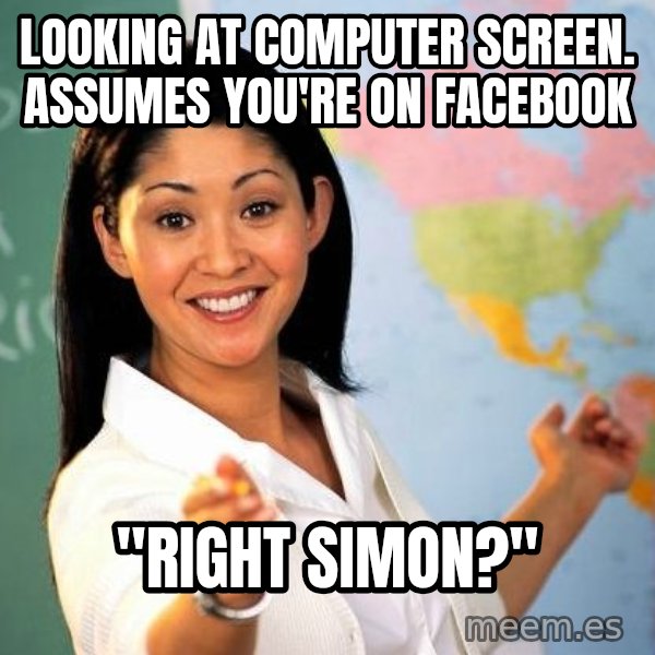 Unhelpful High School Teacher meme: looking at computer screen. assumes you're on facebook / "RIGHT SIMON?"