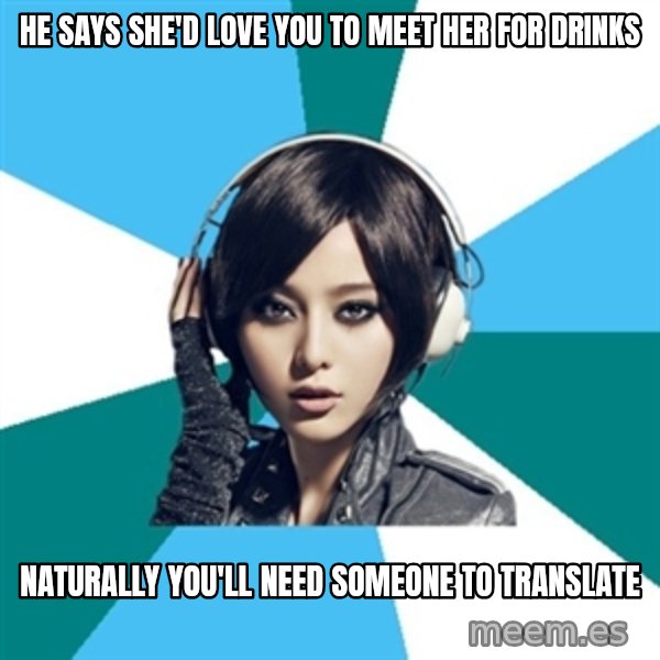 Crafty Interpreter meme: he says she'd love you to meet her for drinks / Naturally you'll need someone to translate