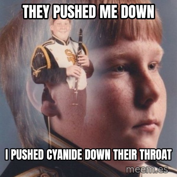PTSD Clarinet Boy meme: They pushed me down / i pushed cyanide down their throat
