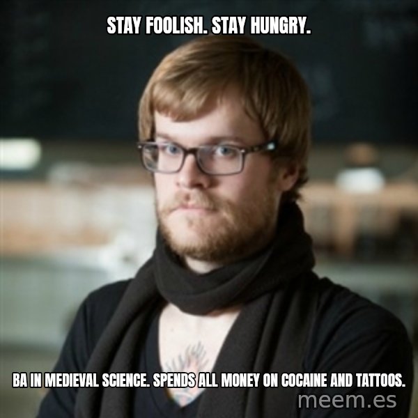 hipster Barista meme: STAY FOOLISH. STAY HUNGRY. / ba IN MEDIEVAL SCIENCE. SPENDS ALL MONEY ON COCAINE AND TATTOOS.