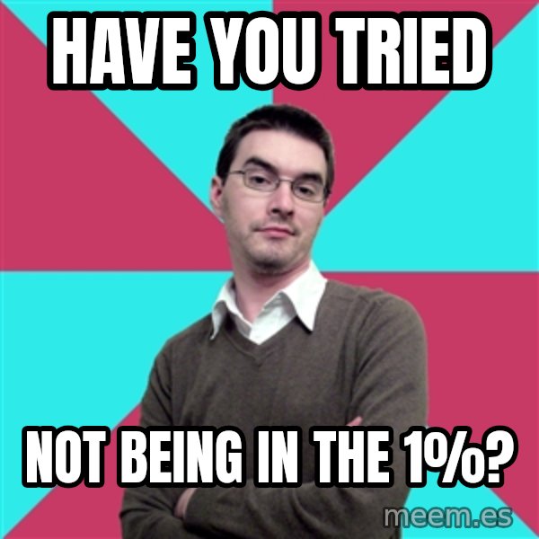 Privilege Denying Dude meme: Have you tried / Not being in the 1%?