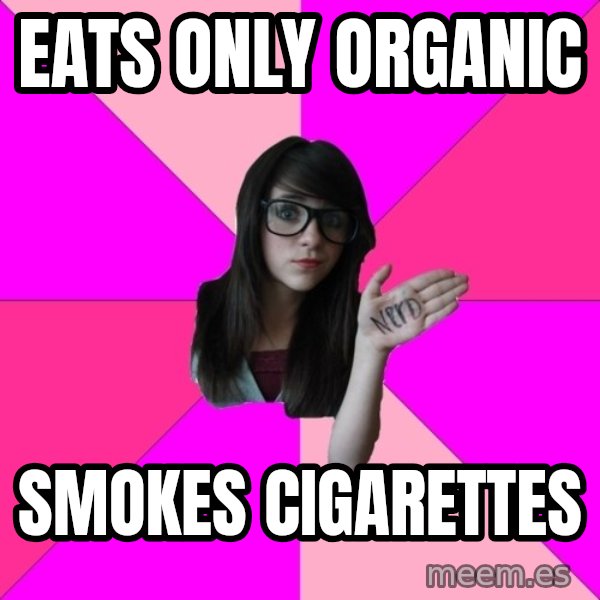 Idiot Nerd Girl meme: eats only organic / smokes cigarettes