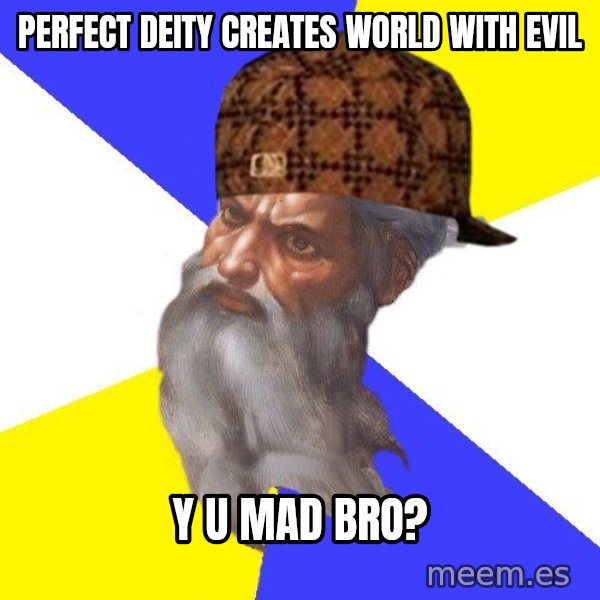 Scumbag God meme: perfect deity creates world with evil / y u mad bro?