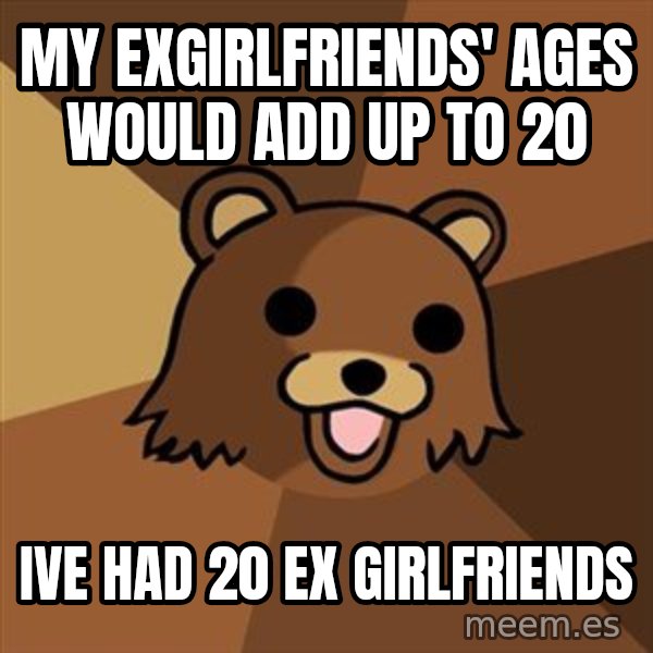 Pedobear meme: my exgirlfriends' ages would add up to 20 / ive had 20 ex girlfriends