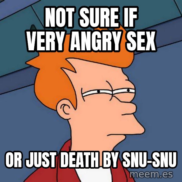 Futurama Fry meme: not sure if very angry sex / or just death by snu-snu