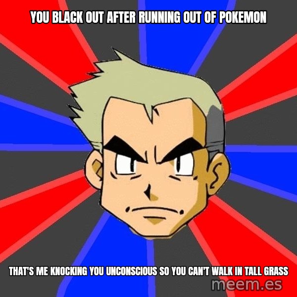 Professor Oak meme: you black out after running out of pokemon / that's me knocking you unconscious so you can't walk in tall grass