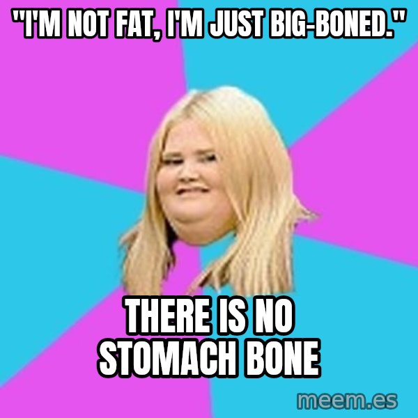 Fat Girl meme: "I'm not fat, I'm just big-boned." / THERE IS NO STOMACH BONE