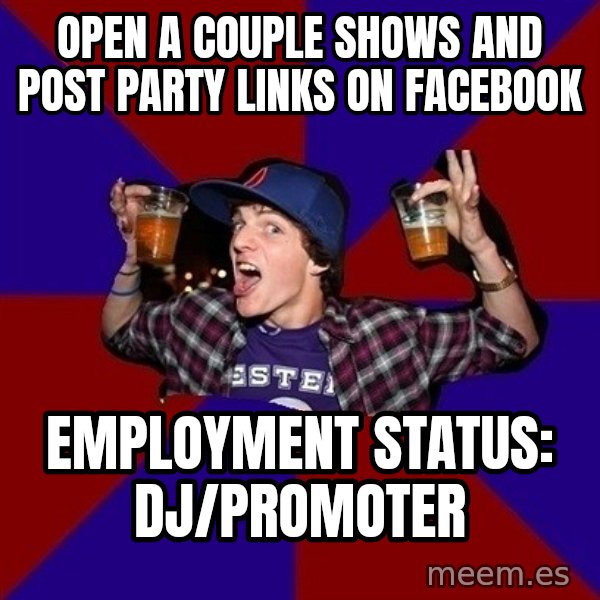 Sunny Student meme: Open a couple shows and post party links on facebook / Employment status: dj/promoter