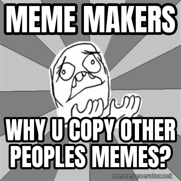 Whyyy??? meme: meme makers / Why u copy other peoples memes?