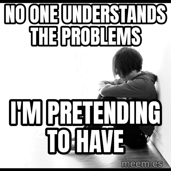 First World Problems meme: no one understands the problems / i'm pretending to have