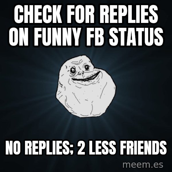 Forever Alone meme: Check for replies on Funny FB status / no replies; 2 less friends