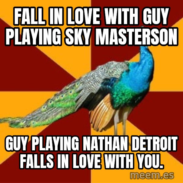Thespian Peacock meme: Fall in Love with guy playing Sky masterson / guy playing nathan detroit falls in love with you.