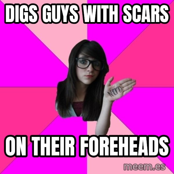 Idiot Nerd Girl meme: Digs Guys With Scars / on their foreheads