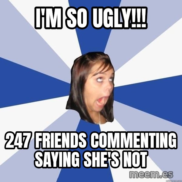 Annoying Facebook Girl meme: i'm so ugly!!! / 247 friends commenting saying she's not