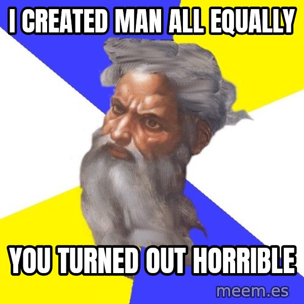 Advice God meme: i created man all equally / you turned out horrible