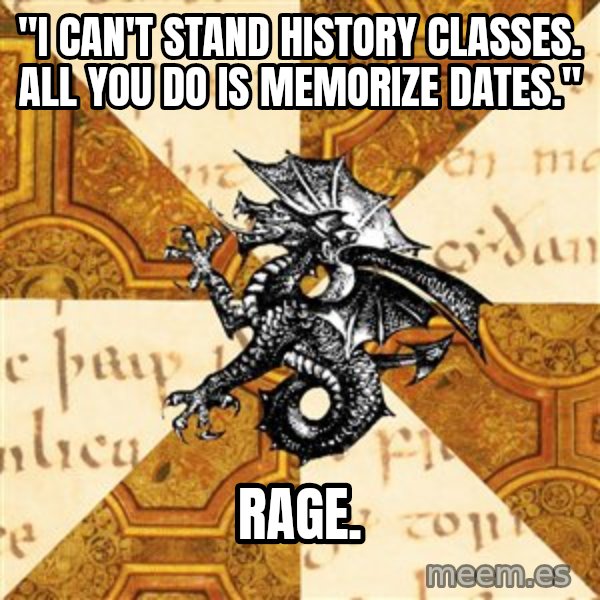 History Major Heraldic Beast meme: "i can't stand history classes. all you do is memorize dates." / RAGE.