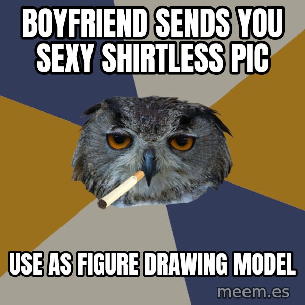 Art Student Owl meme: boyfriend sends you sexy shirtless pic / use as figure drawing model