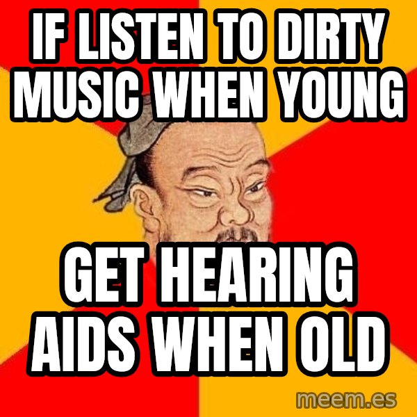 Wise Confucius meme: if listen to dirty music when young / Get hearing aids when old
