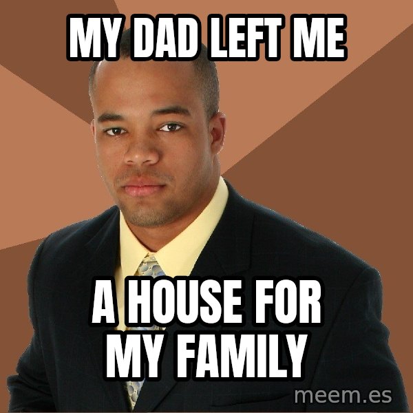 Successful Black Man meme: MY dad left me / a house for my family