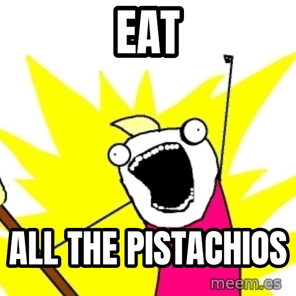 X ALL THE THINGS meme: EAT / ALL THE PISTACHIOS