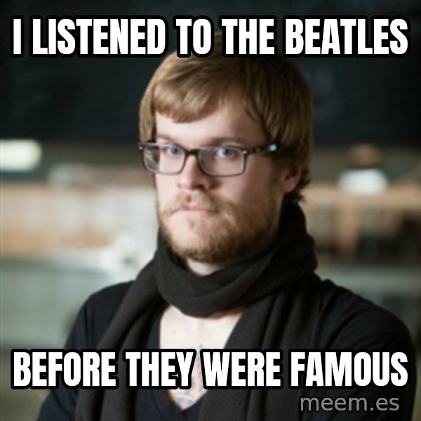 hipster Barista meme: I listened to the Beatles / before they were famous