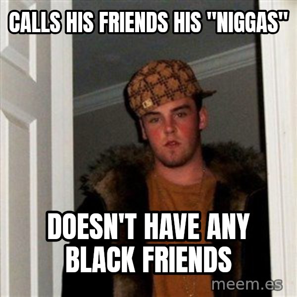 Scumbag Steve meme: Calls his friends his "niggas" / doesn't have any black friends