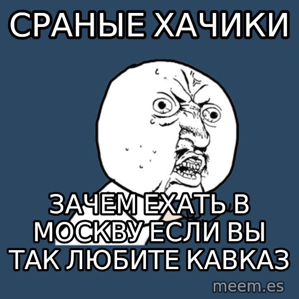 Y U No meme: сраные хачики / зачем ехать в москву если вы так любите кавказ
