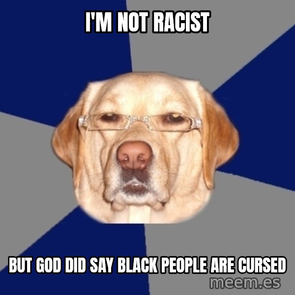 Racist Dawg meme: i'm not racist / but god did say black people are cursed