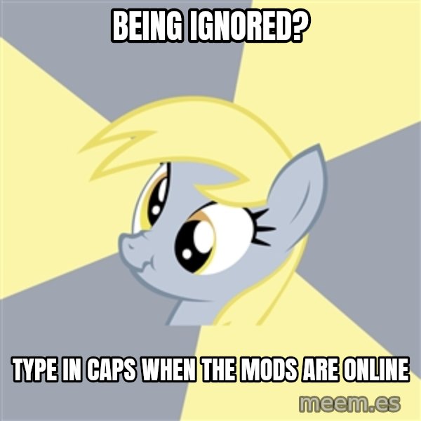 Badvice Derpy meme: being ignored? / type in caps when the mods are online