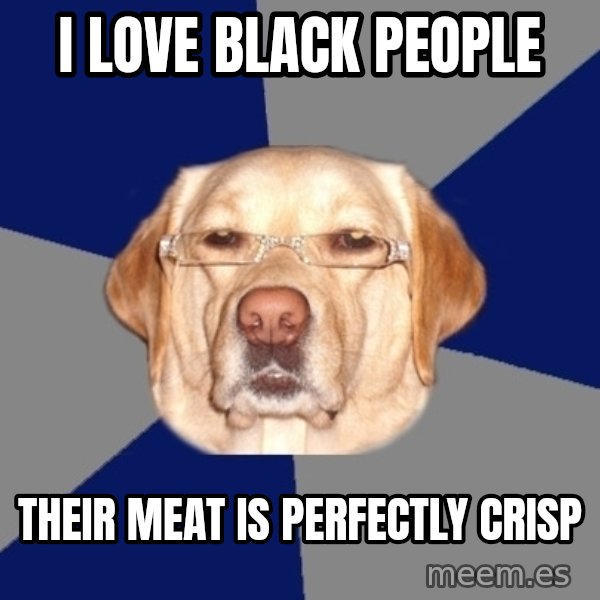 Racist Dawg meme: I love black people / their meat is perfectly crisp