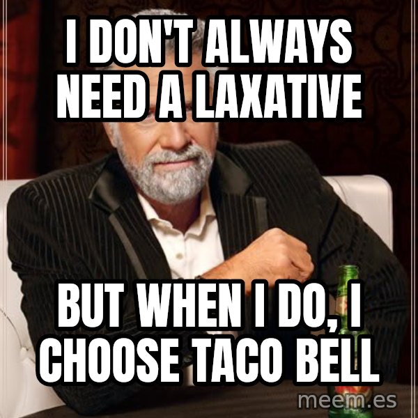 The Most Interesting Man In The World meme: I don't always need a laxative / but when I do, I choose taco bell