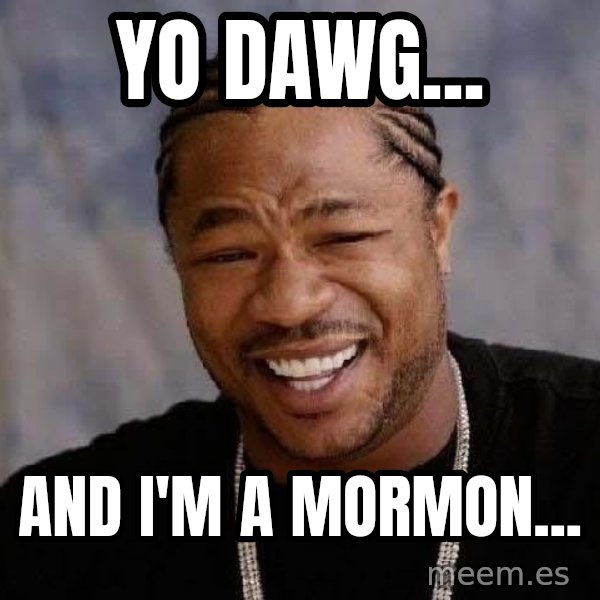 Yo Dawg meme: Yo Dawg... / AND I'M A MORMON...