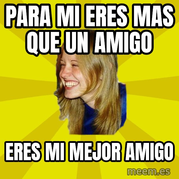 Trologirl meme: PAra mi eres mas que un amigo / Eres mi mejor amigo
